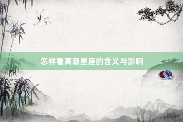 怎样看高潮星座的含义与影响