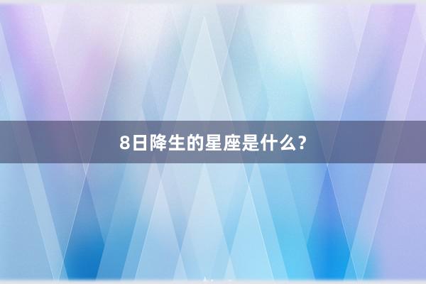 8日降生的星座是什么?