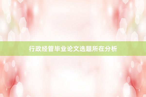 行政经管毕业论文选题所在分析