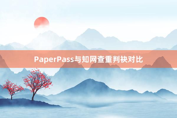 PaperPass与知网查重判袂对比