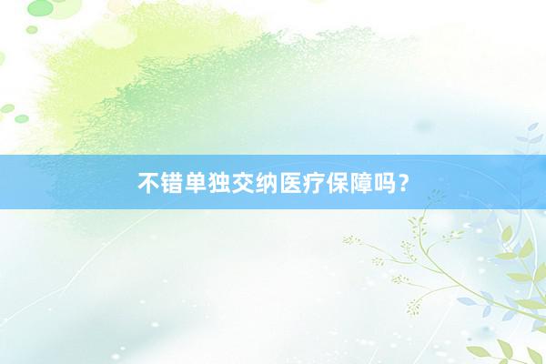 不错单独交纳医疗保障吗？