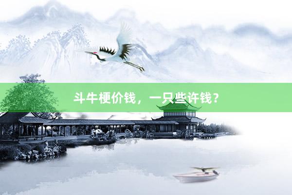 斗牛梗价钱，一只些许钱？