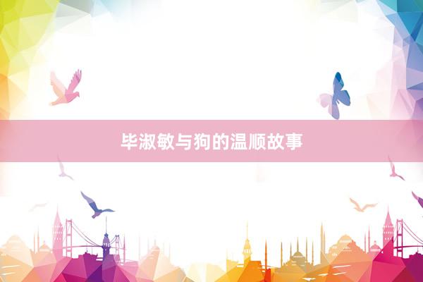 毕淑敏与狗的温顺故事