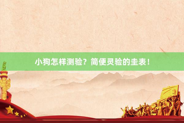 小狗怎样测验？简便灵验的圭表！